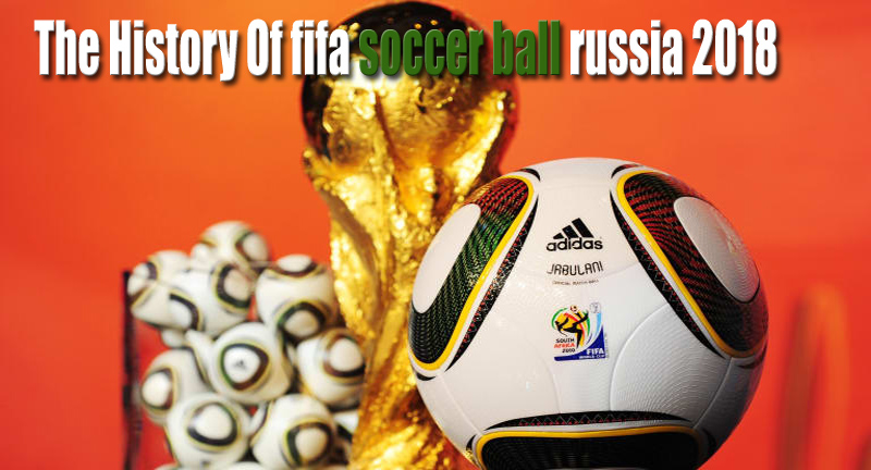 The History Of Soccer Official fifa soccer ball russia 2018